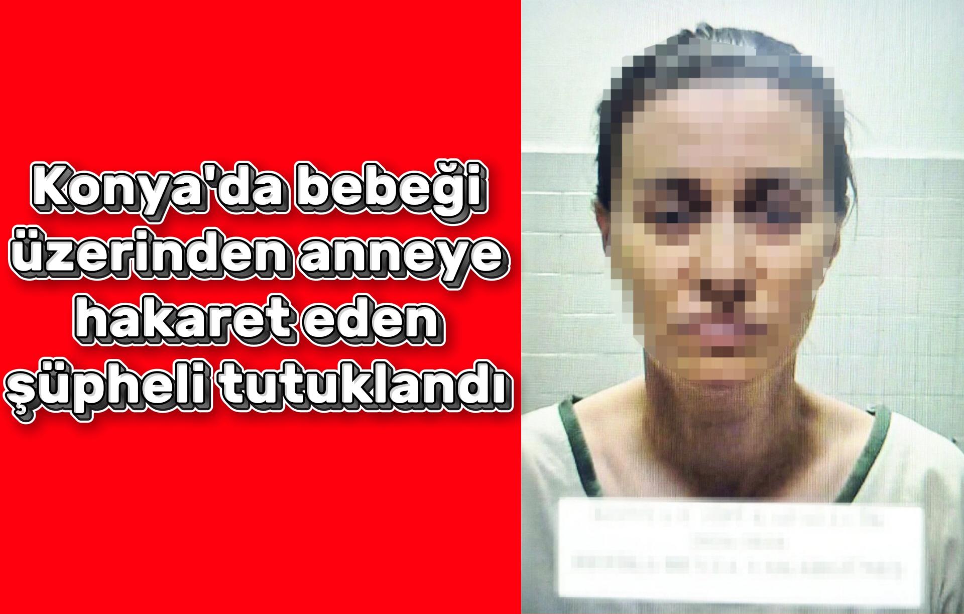 Konya'da bebeği üzerinden anneye hakaret eden şüpheli tutuklandı