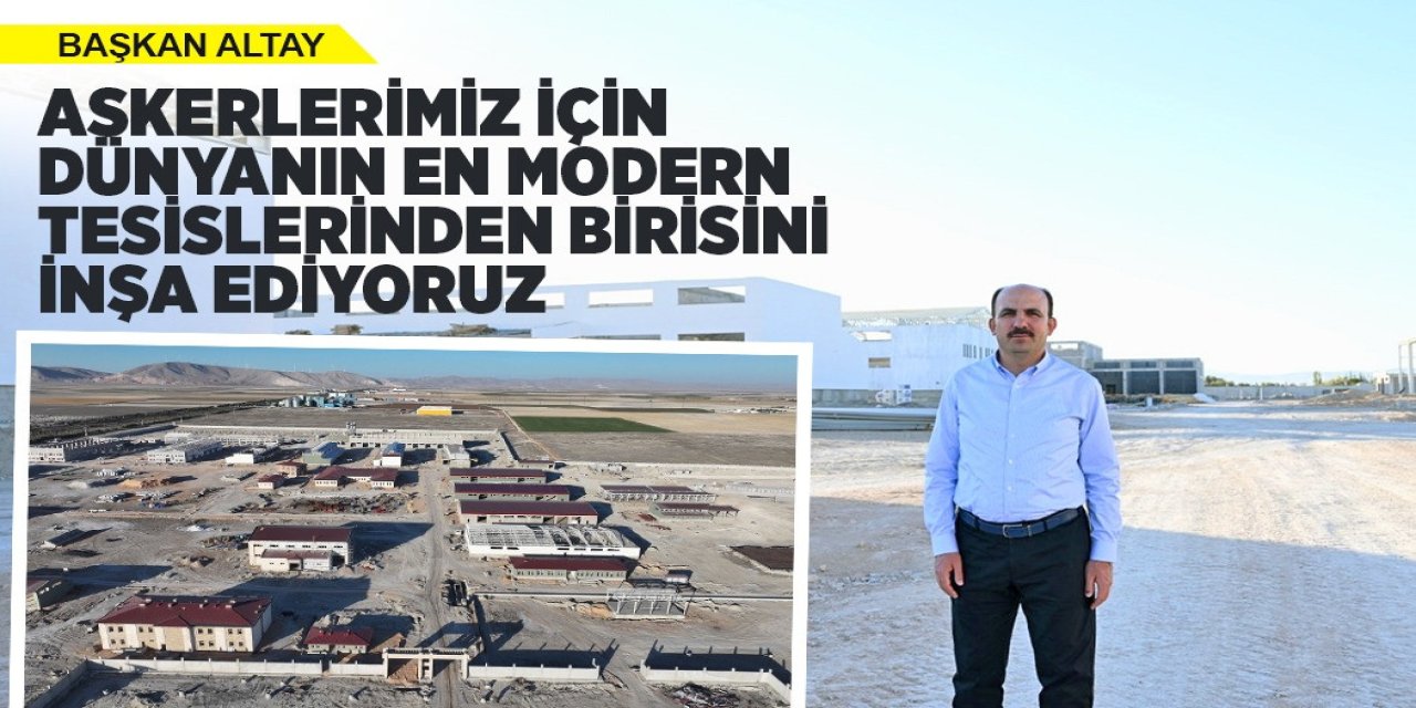 Altay: “Askerlerimiz İçin Dünyanın En Modern Tesislerinden Birisini İnşa Ediyoruz”